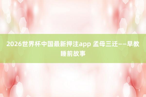 2026世界杯中国最新押注app 孟母三迁——早教睡前故事