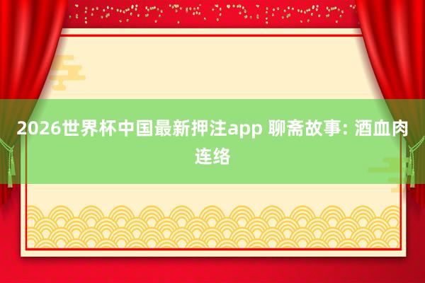 2026世界杯中国最新押注app 聊斋故事: 酒血肉连络