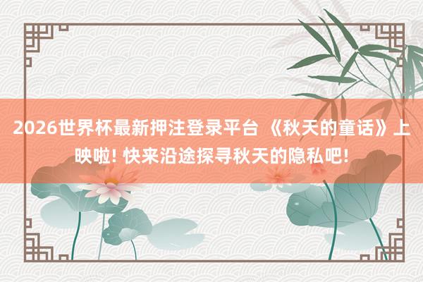2026世界杯最新押注登录平台 《秋天的童话》上映啦! 快来沿途探寻秋天的隐私吧!