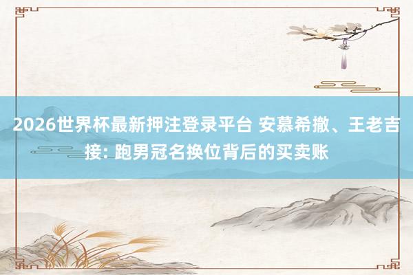 2026世界杯最新押注登录平台 安慕希撤、王老吉接: 跑男冠名换位背后的买卖账