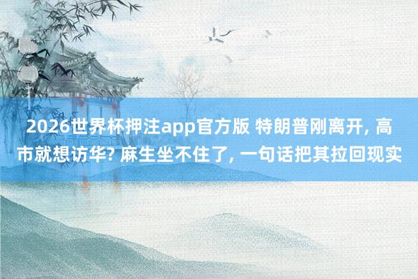2026世界杯押注app官方版 特朗普刚离开， 高市就想访华? 麻生坐不住了， 一句话把其拉回现实