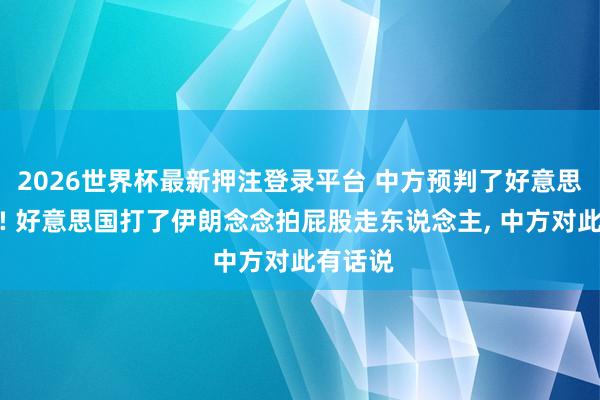 2026世界杯最新押注登录平台 中方预判了好意思方预判! 好意思国打了伊朗念念拍屁股走东说念主， 中方对此有话说