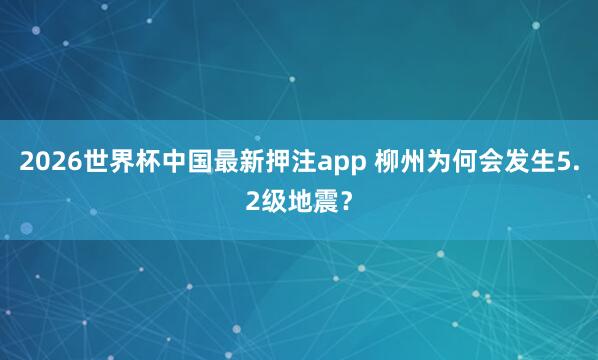 2026世界杯中国最新押注app 柳州为何会发生5.2级地震？