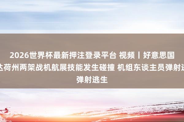 2026世界杯最新押注登录平台 视频丨好意思国爱达荷州两架战机航展技能发生碰撞 机组东谈主员弹射逃生