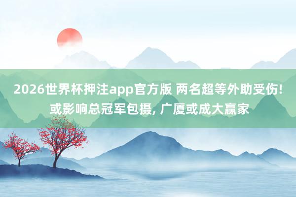 2026世界杯押注app官方版 两名超等外助受伤! 或影响总冠军包摄， 广厦或成大赢家
