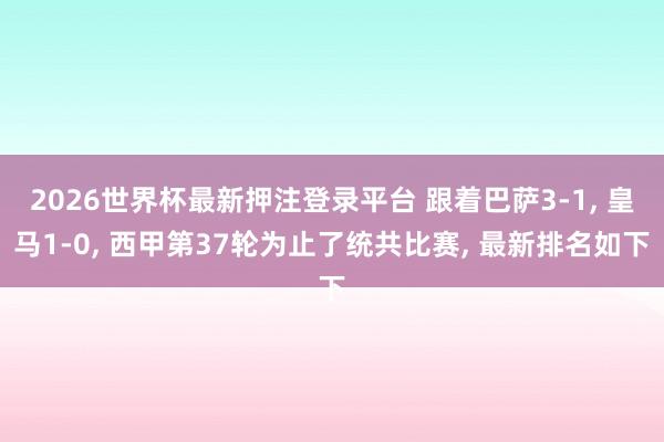 2026世界杯最新押注登录平台 跟着巴萨3-1， 皇马1-0， 西甲第37轮为止了统共比赛， 最新排名如下