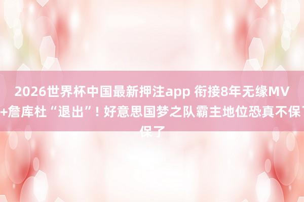 2026世界杯中国最新押注app 衔接8年无缘MVP+詹库杜“退出”! 好意思国梦之队霸主地位恐真不保了