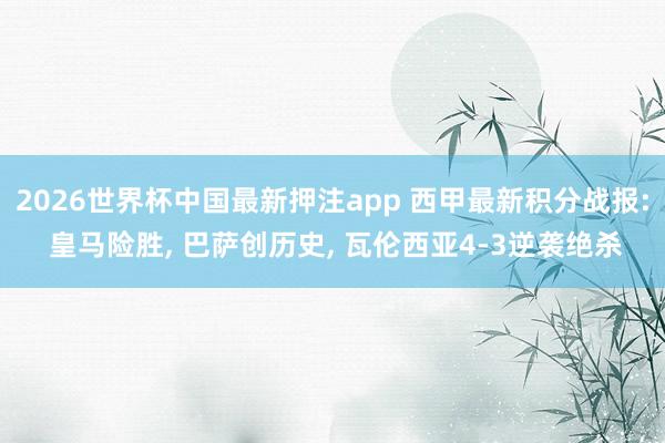 2026世界杯中国最新押注app 西甲最新积分战报: 皇马险胜， 巴萨创历史， 瓦伦西亚4-3逆袭绝杀