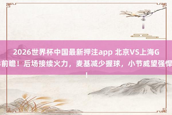 2026世界杯中国最新押注app 北京VS上海G3前瞻！后场接续火力，麦基减少握球，小节威望强悍！