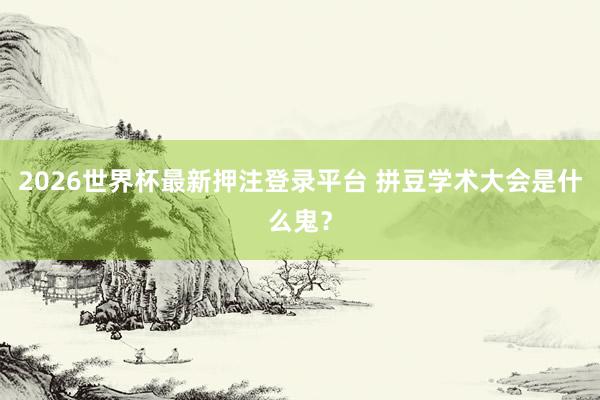 2026世界杯最新押注登录平台 拼豆学术大会是什么鬼？
