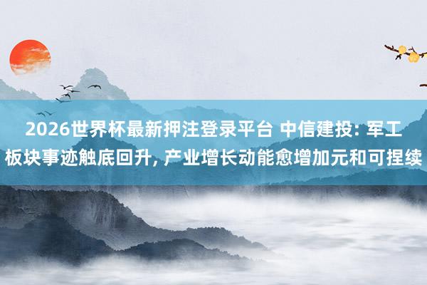 2026世界杯最新押注登录平台 中信建投: 军工板块事迹触底回升， 产业增长动能愈增加元和可捏续