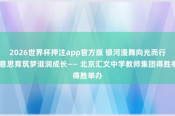 2026世界杯押注app官方版 银河漫舞向光而行 好意思育筑梦滋润成长—— 北京汇文中学教师集团得胜举办