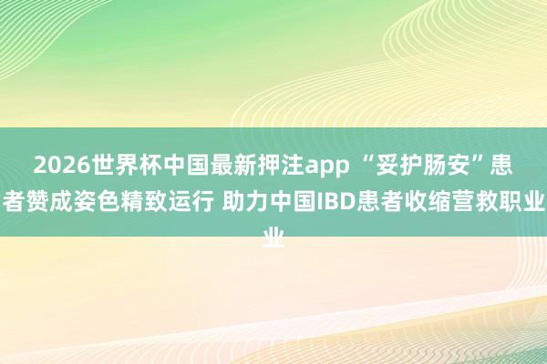 2026世界杯中国最新押注app “妥护肠安”患者赞成姿色精致运行 助力中国IBD患者收缩营救职业