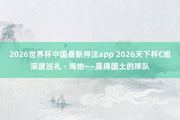 2026世界杯中国最新押注app 2026天下杯C组深度巡礼 · 海地——莫得国土的球队