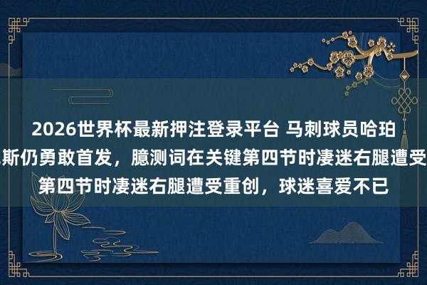 2026世界杯最新押注登录平台 马刺球员哈珀伤情更新，顶替福克斯仍勇敢首发，臆测词在关键第四节时凄迷右腿遭受重创，球迷喜爱不已