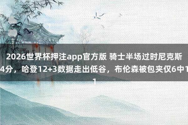 2026世界杯押注app官方版 骑士半场过时尼克斯4分，哈登12+3数据走出低谷，布伦森被包夹仅6中1