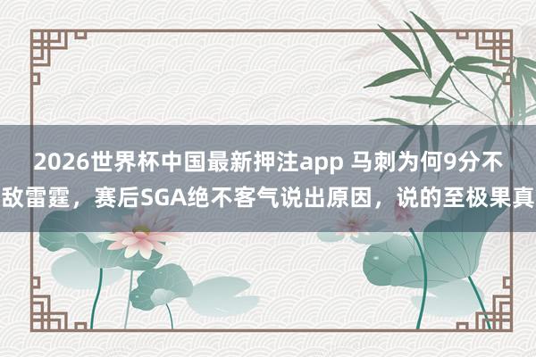 2026世界杯中国最新押注app 马刺为何9分不敌雷霆，赛后SGA绝不客气说出原因，说的至极果真