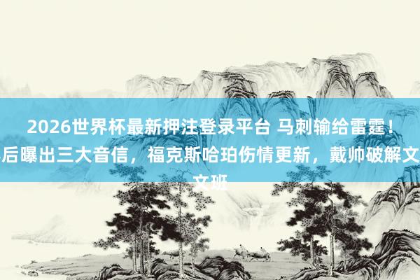 2026世界杯最新押注登录平台 马刺输给雷霆！赛后曝出三大音信，福克斯哈珀伤情更新，戴帅破解文班