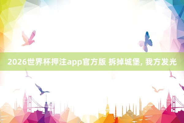 2026世界杯押注app官方版 拆掉城堡， 我方发光