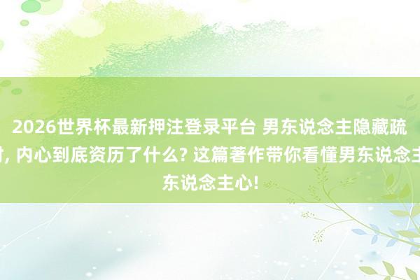 2026世界杯最新押注登录平台 男东说念主隐藏疏浚时， 内心到底资历了什么? 这篇著作带你看懂男东说念主心!