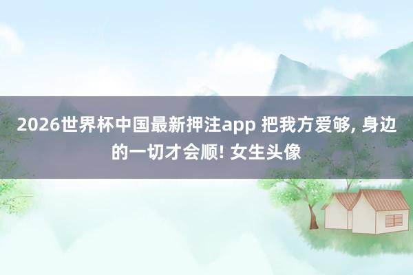 2026世界杯中国最新押注app 把我方爱够，<a href=