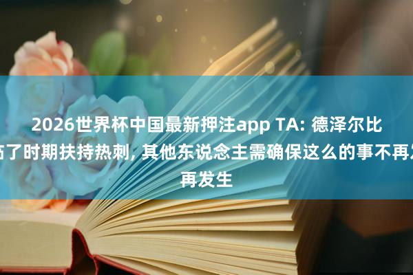 2026世界杯中国最新押注app TA: 德泽尔比在临了时期扶持热刺， 其他东说念主需确保这么的事不再发生