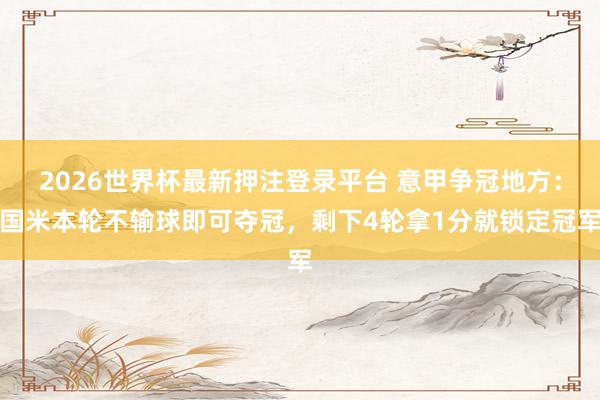 2026世界杯最新押注登录平台 意甲争冠地方：国米本轮不输球