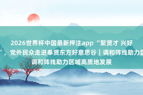 2026世界杯中国最新押注app “聚贤才 兴好意思谷 共往日”，<a href=