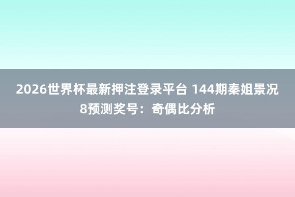 2026世界杯最新押注登录平台 144期秦姐景况8预测奖号：奇偶比分析