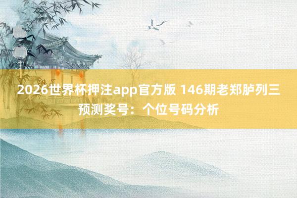 2026世界杯押注app官方版 146期老郑胪列三预测奖号：个位号码分析