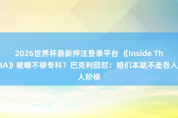 2026世界杯最新押注登录平台 《Inside The NBA》被嘲不够专科？巴克利回怼：咱们本就不走各人阶梯