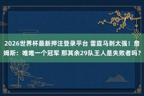 2026世界杯最新押注登录平台 雷霆马刺太强！詹姆斯：唯唯一个冠军 那其余29队王人是失败者吗？
