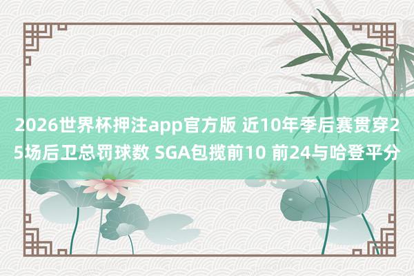 2026世界杯押注app官方版 近10年季后赛贯穿25场后卫总罚球数 SGA包揽前10 前24与哈登平分