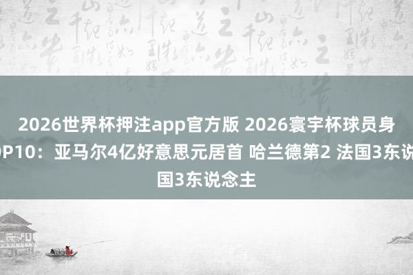 2026世界杯押注app官方版 2026寰宇杯球员身价TOP10：亚马尔4亿好意思元居首 哈兰德第2 法国3东说念主