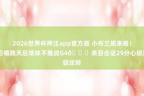 2026世界杯押注app官方版 小布兰妮来咯!00后唱跳天后塔妹不雅战G4🍑亲目击证29分心级逆转