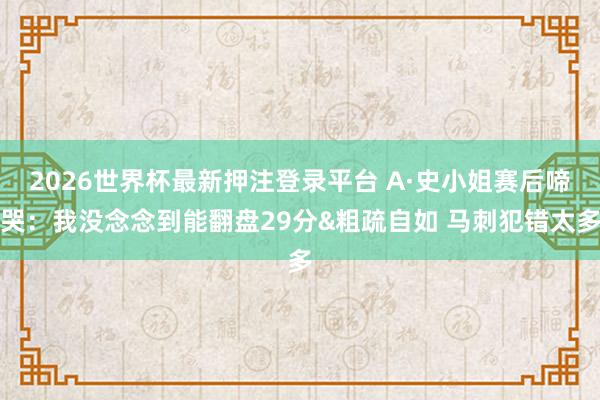 2026世界杯最新押注登录平台 A·史小姐赛后啼哭：我没念念到能翻盘29分&粗疏自如 马刺犯错太多