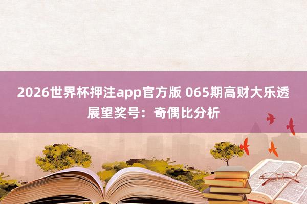 2026世界杯押注app官方版 065期高财大乐透展望奖号：奇偶比分析