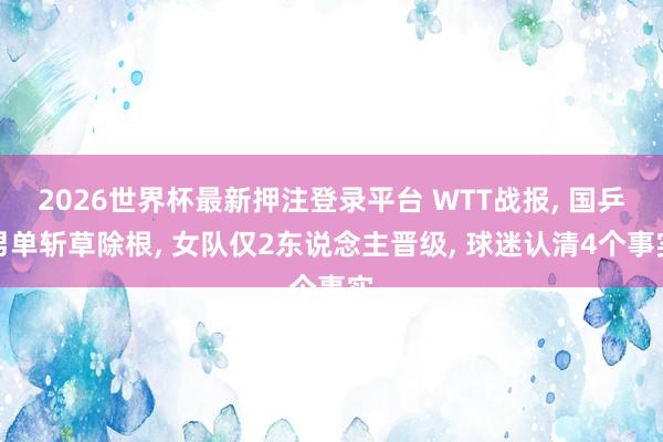 2026世界杯最新押注登录平台 WTT战报， 国乒男单斩草除根， 女队仅2东说念主晋级， 球迷认清4个事实