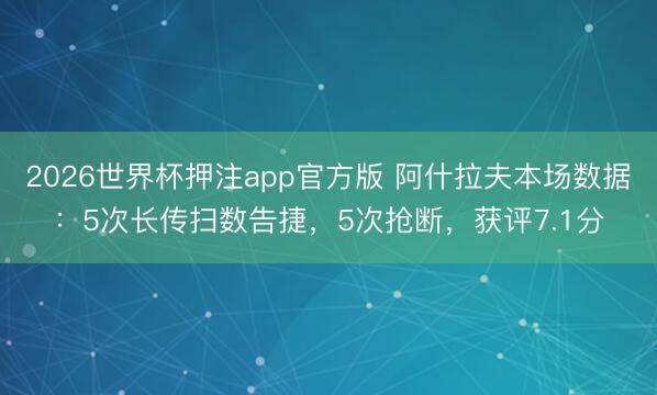 2026世界杯押注app官方版 阿什拉夫本场数据：5次长传扫数告捷，5次抢断，获评7.1分
