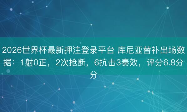 2026世界杯最新押注登录平台 库尼亚替补出场数据：1射0正，2次抢断，6抗击3奏效，<a href=