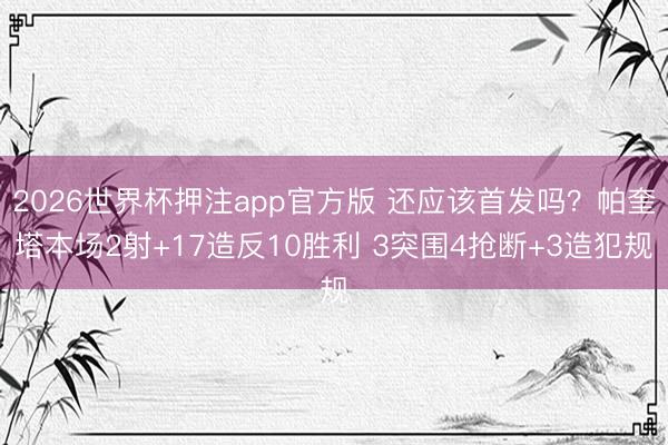 2026世界杯押注app官方版 还应该首发吗？帕奎塔本场2射+17造反10胜利 3突围4抢断+3造犯规
