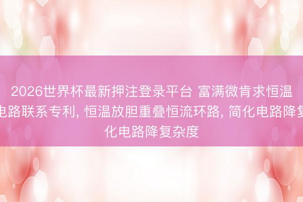 2026世界杯最新押注登录平台 富满微肯求恒温放胆电路联系专利， 恒温放胆重叠恒流环路， 简化电路降复杂度