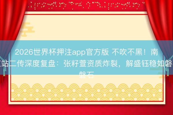 2026世界杯押注app官方版 不吹不黑！南京站二传深度复盘：张籽萱资质炸裂，解盛钰稳如磐石