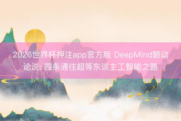 2026世界杯押注app官方版 DeepMind颤动论说: 四条通往超等东谈主工智能之路