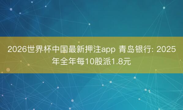 2026世界杯中国最新押注app 青岛银行: 2025年全年每10股派1.8元