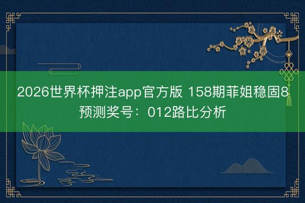 2026世界杯押注app官方版 158期菲姐稳固8预测奖号：012路比分析