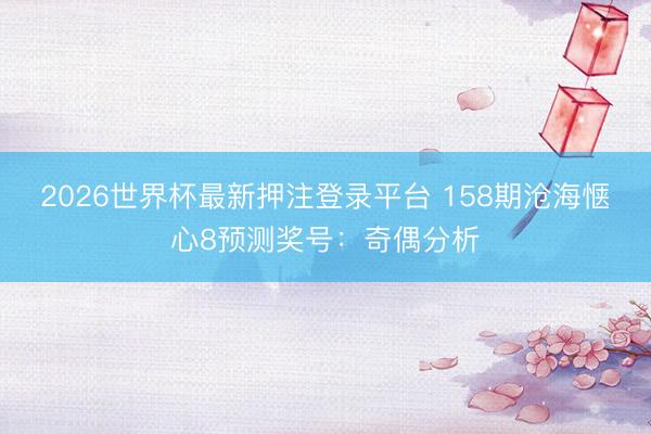 2026世界杯最新押注登录平台 158期沧海惬心8预测奖号：奇偶分析