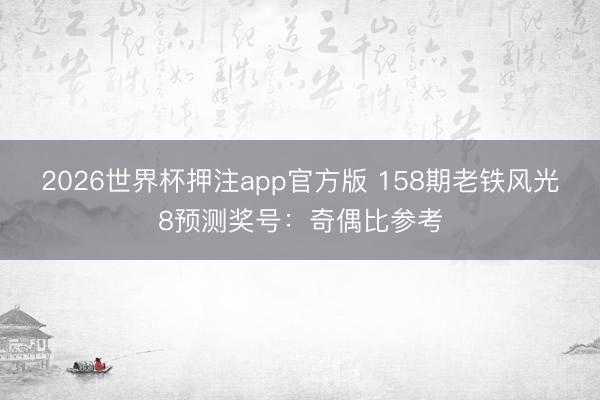 2026世界杯押注app官方版 158期老铁风光8预测奖号：奇偶比参考