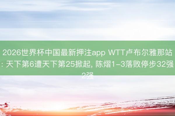 2026世界杯中国最新押注app WTT卢布尔雅那站: 天下第6遭天下第25掀起， 陈熠1-3落败停步32强