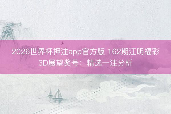 2026世界杯押注app官方版 162期江明福彩3D展望奖号：精选一注分析